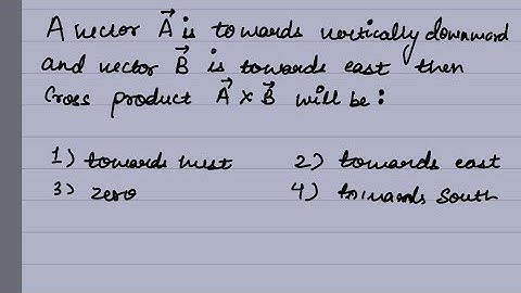 A vector A is Towards vertically downward and vector B is towards east the cross product A×B will be