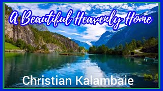 A BEAUTIFUL HEAVENLY HOME - CHRISTIAN KALAMBAIE