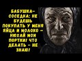 Бабушка соседка: не будешь покупать у меня яйца и молоко – нюхай мои портки! Что делать - не знаю...