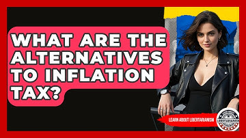 What Are The Alternatives To Inflation Tax? - Learn About Libertarianism
