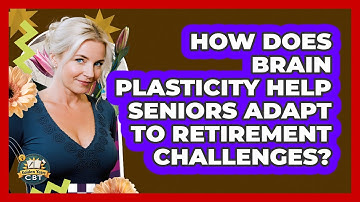 How Does Brain Plasticity Help Seniors Adapt To Retirement Challenges? - Golden Years CBT