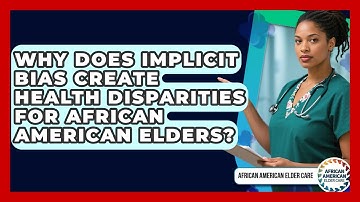 Why Does Implicit Bias Create Health Disparities For African American Elders?