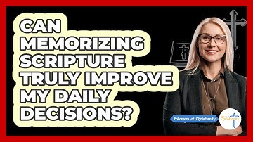 Can Memorizing Scripture Truly Improve My Daily Decisions? - Followers Of Christianity