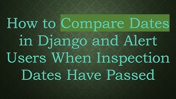 How to Compare Dates in Django and Alert Users When Inspection Dates Have Passed