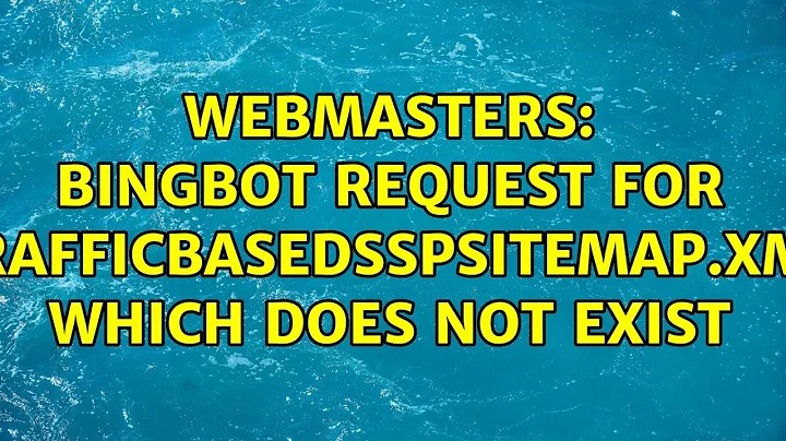 Webmasters: Bingbot request for trafficbasedsspsitemap.xml which does not exist