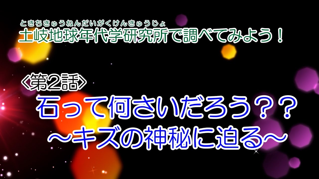 土岐地球年代研究所で調べてみよう！ 第2話 石って何さいだろう
