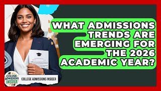 What Admissions Trends Are Emerging for the 2026 Academic Year? | College Admissions Insider