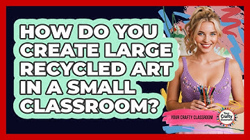 How Do You Create Large Recycled Art In A Small Classroom? - Your Crafty Classroom