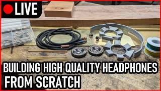 [LIVE] Building Custom Designed High Quality Headphones from Scratch in my Basement