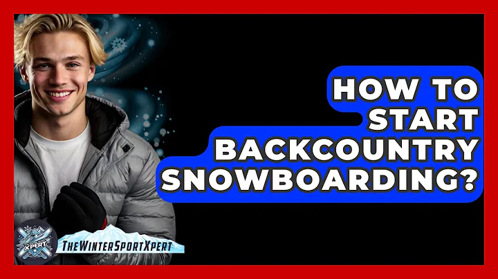 How To Start Backcountry Snowboarding? - The Winter Sport Xpert
