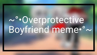 ~°•Overprotective Boyfriend meme •°~ |Cream |