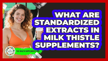 What Are Standardized Extracts In Milk Thistle Supplements? - The Health Supplement Hub