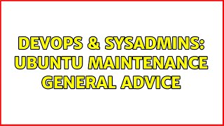 DevOps & SysAdmins: Ubuntu maintenance general advice Content