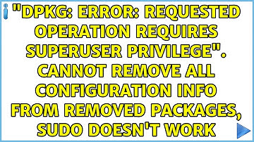 "dpkg: error: requested operation requires superuser privilege". Cannot remove all configuration...