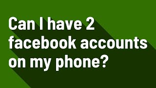 Can I have 2 facebook accounts on my phone?