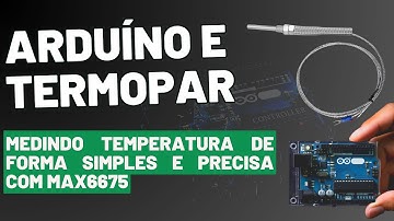 ARDUÍNO E TERMOPAR: MEDINDO TEMPERATURA DE FORMA SIMPLES E PRECISA