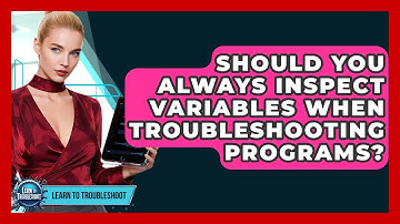 Should You Always Inspect Variables When Troubleshooting Programs? - Learn To Troubleshoot