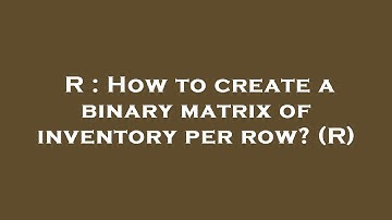 R : How to create a binary matrix of inventory per row? (R)