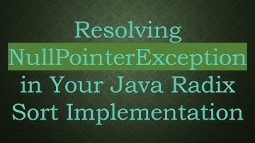 Resolving NullPointerException in Your Java Radix Sort Implementation