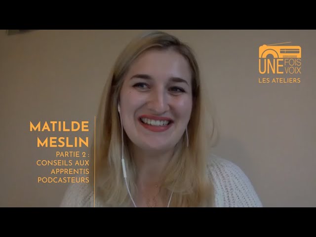 Matilde Meslin, partie 2 : conseils aux apprentis podcasteurs | Les ateliers Une fois, une voix