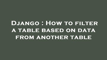 Django : How to filter a table based on data from another table