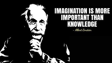 Trí tưởng tượng quan trọng hơn kiến thức.- Albert Einstein