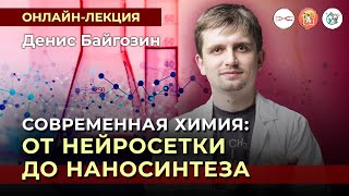 Современная химия: от нейросетки до наносинтеза. Денис Байгозин. #Онлайн_лекция