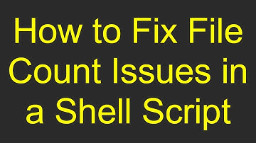 How to Fix File Count Issues in a Shell Script