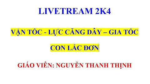 VẬT LÝ 12 - VẬN TỐC - LỰC CĂNG DÂY – GIA TỐC CON LẮC ĐƠN