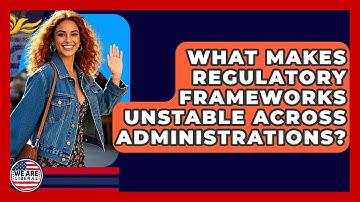 What Makes Regulatory Frameworks Unstable Across Administrations? - We Are Liberal