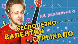 картинка: Разбор Валентин Стрыкало - Бесполезно на Укулеле