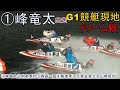 【G1競艇現地】①峰②前本③森高④菊地⑤魚谷⑥山崎智