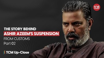 How Does Pakistan’s Customs Actually Work? | Part 02 | TCM Up-Close Ft. Ashir Azeem