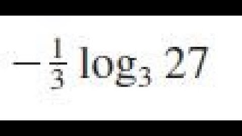 -1/3 log3(27), use the laws of logarithms