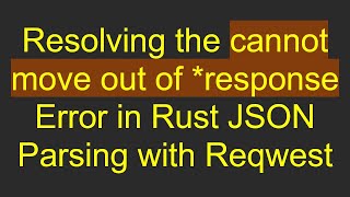 Resolving the cannot move out of *response Error in Rust JSON Parsing with Reqwest