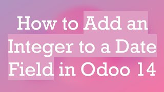 How to Add an Integer to a Date Field in Odoo 14