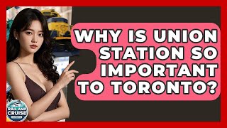 Why Is Union Station So Important To Toronto? - The Rail and Cruise Experts
