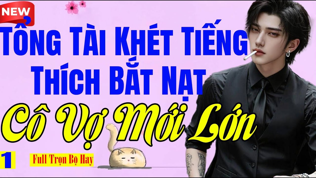 Truyện Ngôn Tình BM - TỔNG TÀI KHÉT TIẾNG THÍCH BẮT NẠT CÔ VỢ MỚI LỚN Tập 1 - Nghe Dễ Ngủ