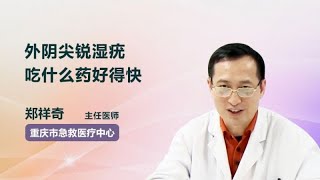 外阴尖锐湿疣吃什么药好得快 郑祥奇 重庆市急救医疗中心