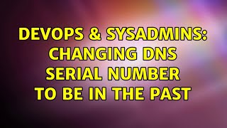 DevOps & SysAdmins: Changing DNS serial number to be in the past (4 Solutions!!) Wealth