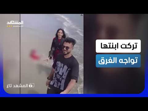 Terrifying video... She left her daughter to drown for a selfie - Al Mashhad Tag
