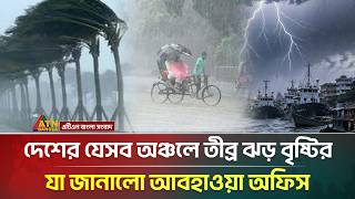 দেশের যেসব অঞ্চলে তীব্র ঝড় বৃষ্টির খবর দিল আবহাওয়া অফিস | Weather Update | ATN Bangla News