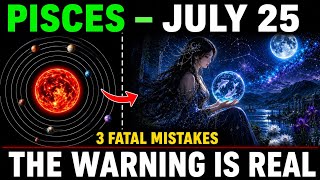 Pisces ♓ STOP! July 25 Brings a Life-Changing Warning—Avoid These 3 Dangerous Mistakes! 