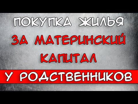 Покупка жилья за материнский капитал у родственников 2021