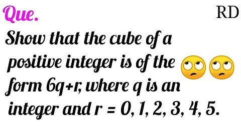 Show that the cube of a positive integer is of the form 6q+r, where q is an integer and r=0,1,2,3,4,
