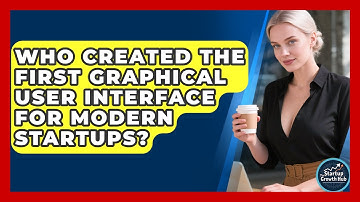 Who Created The First Graphical User Interface For Modern Startups? - The Startup Growth Hub