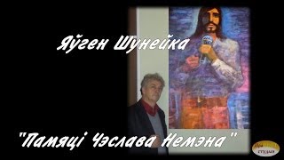 04.Гісторыя адной карціны.  Яўген Шунэйка.  ПАМЯЦІ ЧЭСЛАВА НЕМЭНА (2009)