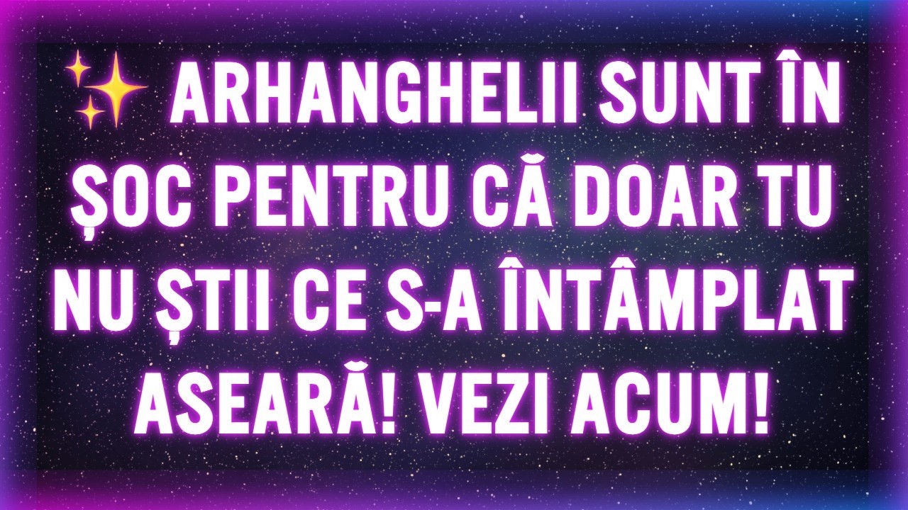 ✨ ARHANGHELII SUNT ÎN ȘOC PENTRU CĂ DOAR TU NU ȘTII CE S-A ÎNTÂMPLAT ASEARĂ! VEZI ACUM!