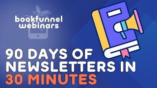 90 Days of Newsletters in 30 Minutes | BookFunnel Webinars