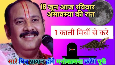18 जून आज रविवार अमावस्या की रात काली मिर्च से पितृ होंगे तृप्त - Pradeep ji mishra